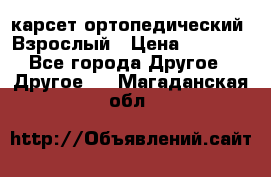 карсет ортопедический. Взрослый › Цена ­ 1 000 - Все города Другое » Другое   . Магаданская обл.